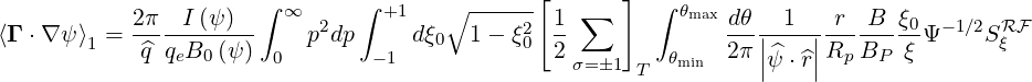                       ∫  ∞     ∫ +1    ∘ ------[      ]  ∫ θ
⟨Γ ⋅∇ψ ⟩ = 2-π--I (ψ-)     p2dp     dξ   1- ξ2  1-∑         max dθ-|-1-|-r--B- ξ0Ψ- 1∕2SRF
        1   ^q qeB0 (ψ)  0       -1    0      0  2         θmin  2π ||ψ^⋅^r||Rp BP  ξ        ξ
                                                  σ=�1 T
