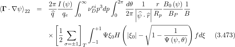                2π I (ψ )∫ ∞ ei 3  ∫ 2π dθ   1   r B0 (ψ) 1
⟨Γ ⋅∇ψ ⟩22 =   -^q--q---    νD p dp     2π||^---||R----B---B-
                    e   0          0     |ψ ⋅^r|  p   P
                 [   ∑  ]  ∫ +1      (       ∘ -----------)
               ×  1-            Ψξ0H   |ξ0|-    1- ---1---   fdξ   (3.473)
                  2 σ=�1    -1                    Ψ (ψ, θ)
                         T
