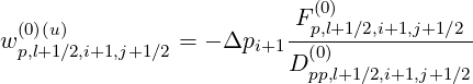                            (0)
 (0)(u)                    Fp,l+1∕2,i+1,j+1∕2
wp,l+1∕2,i+1,j+1∕2 = - Δpi+1--(0)-------------
                         D pp,l+1∕2,i+1,j+1∕2
