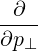 -∂--
∂p⊥